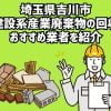 埼玉県吉川市　建設系産業廃棄物の回収　おすすめ業者を紹介